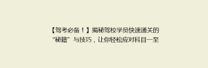 【驾考必备!】揭秘驾校学员快速通关的“秘籍”与技巧,让你轻松应对科目一至四!