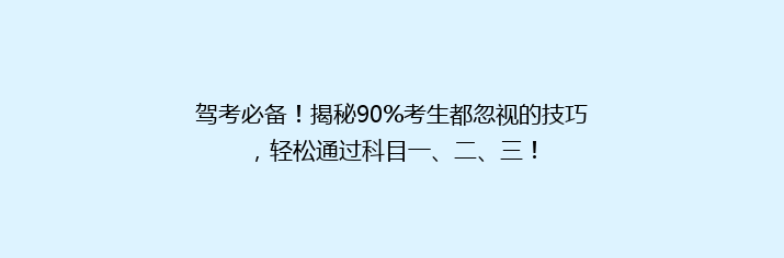 驾考必备！揭秘90%考生都忽视的技巧，轻松通过科目一、二、三！
