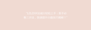 “12123学法减分轻松上手:新手必看三步法,快速提升分数技巧揭秘!”