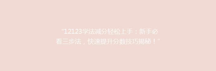 “12123学法减分轻松上手：新手必看三步法，快速提升分数技巧揭秘！”