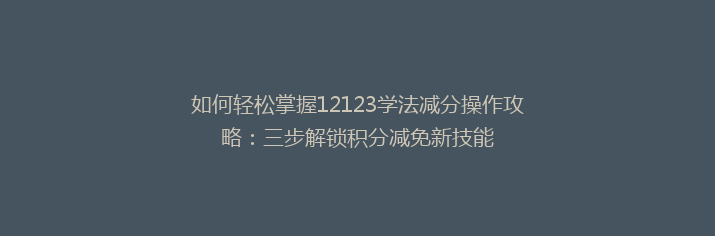 如何轻松掌握12123学法减分操作攻略：三步解锁积分减免新技能