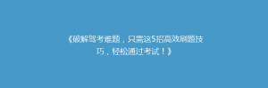 《破解驾考难题,只需这5招高效刷题技巧,轻松通过考试!》