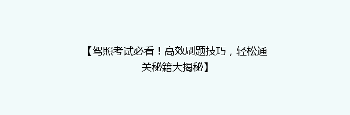 【驾照考试必看！高效刷题技巧，轻松通关秘籍大揭秘】