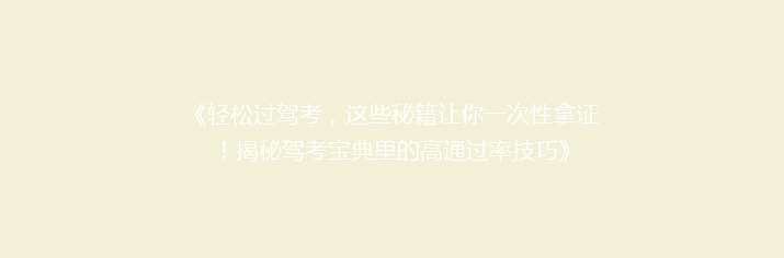 《轻松过驾考，这些秘籍让你一次性拿证！揭秘驾考宝典里的高通过率技巧》