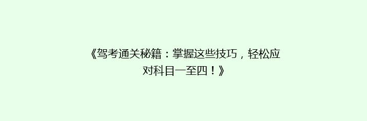 《驾考通关秘籍：掌握这些技巧，轻松应对科目一至四！》