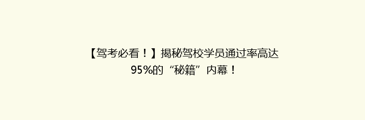 【驾考必看！】揭秘驾校学员通过率高达95%的“秘籍”内幕！