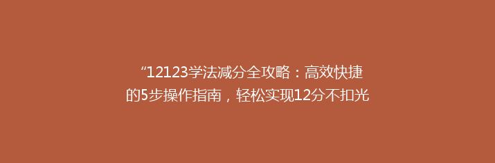 “12123学法减分全攻略：高效快捷的5步操作指南，轻松实现12分不扣光！”