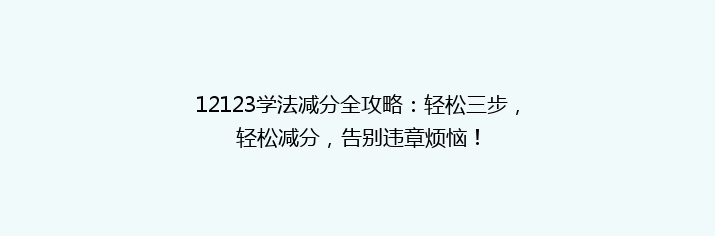 12123学法减分全攻略：轻松三步，轻松减分，告别违章烦恼！