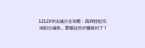 12123学法减分全攻略:高效轻松完成积分减免,掌握这些步骤就对了!