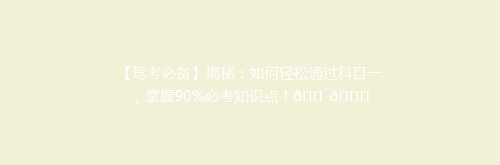 【驾考必备】揭秘：如何轻松通过科目一，掌握90%必考知识点！🎯📚