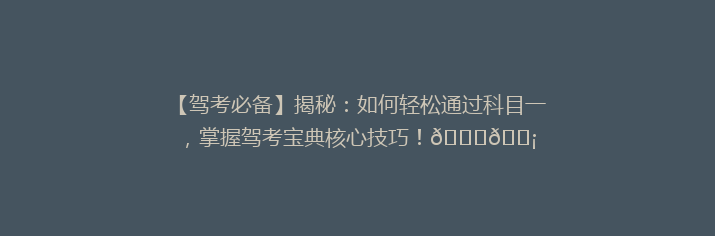 【驾考必备】揭秘：如何轻松通过科目一，掌握驾考宝典核心技巧！🚗💡