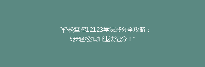 “轻松掌握12123学法减分全攻略：5步轻松抵扣违法记分！”