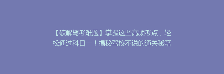 【破解驾考难题】掌握这些高频考点，轻松通过科目一！揭秘驾校不说的通关秘籍！