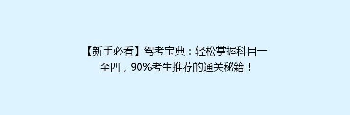 【新手必看】驾考宝典：轻松掌握科目一至四，90%考生推荐的通关秘籍！