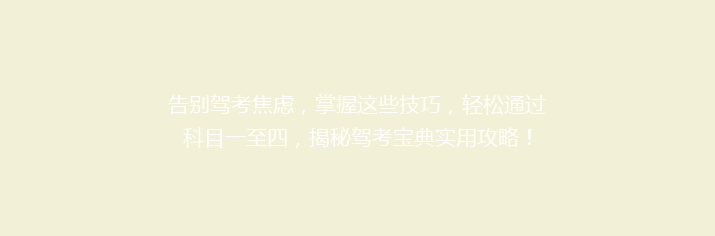 告别驾考焦虑，掌握这些技巧，轻松通过科目一至四，揭秘驾考宝典实用攻略！