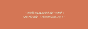 “轻松掌握12123学法减分全攻略:5步轻松搞定,让你驾照分数无忧!”