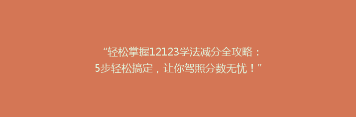 “轻松掌握12123学法减分全攻略：5步轻松搞定，让你驾照分数无忧！”
