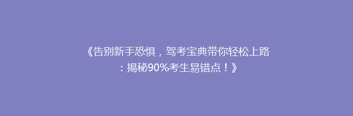 《告别新手恐惧，驾考宝典带你轻松上路：揭秘90%考生易错点！》