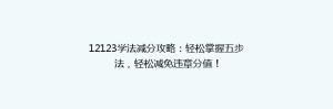 12123学法减分攻略:轻松掌握五步法,轻松减免违章分值!