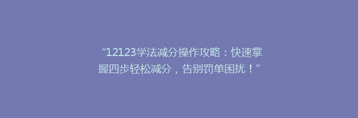 “12123学法减分操作攻略：快速掌握四步轻松减分，告别罚单困扰！”
