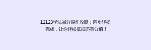 12123学法减分操作攻略:四步轻松完成,让你轻松抵扣违章分值!