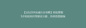 【12123学法减分全攻略】轻松掌握5步轻松抵扣驾驶证分数，告别违章烦恼！