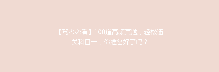 【驾考必看】100道高频真题，轻松通关科目一，你准备好了吗？