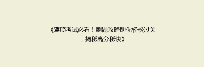 《驾照考试必看！刷题攻略助你轻松过关，揭秘高分秘诀》