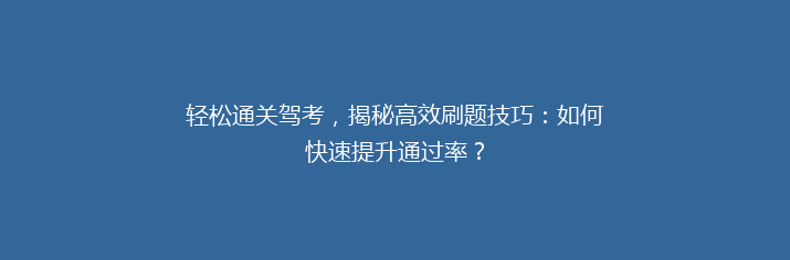 轻松通关驾考，揭秘高效刷题技巧：如何快速提升通过率？
