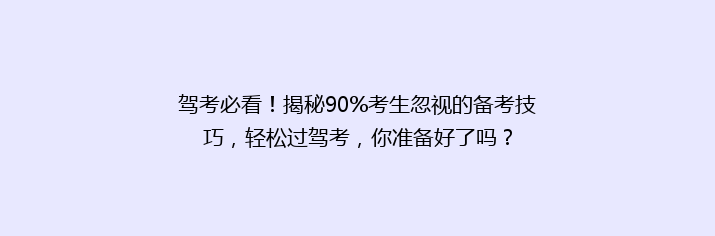 驾考必看！揭秘90%考生忽视的备考技巧，轻松过驾考，你准备好了吗？