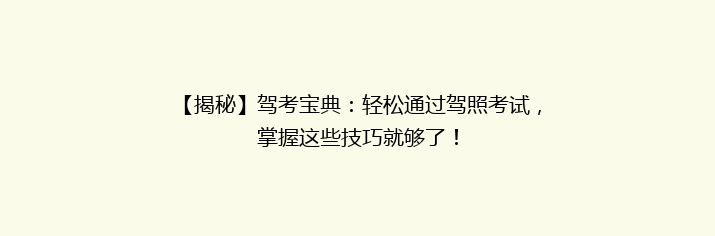 【揭秘】驾考宝典：轻松通过驾照考试，掌握这些技巧就够了！