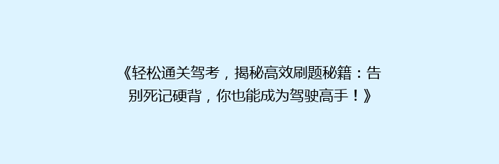 《轻松通关驾考，揭秘高效刷题秘籍：告别死记硬背，你也能成为驾驶高手！》