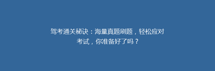 驾考通关秘诀：海量真题刷题，轻松应对考试，你准备好了吗？