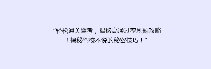 “轻松通关驾考，揭秘高通过率刷题攻略！揭秘驾校不说的秘密技巧！”
