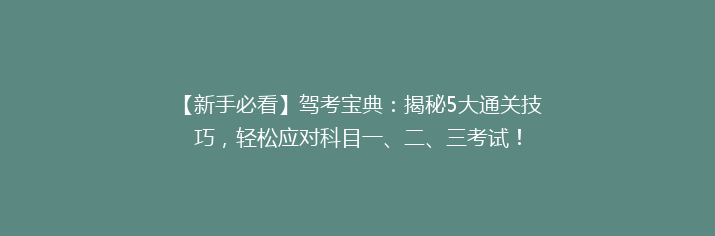 【新手必看】驾考宝典：揭秘5大通关技巧，轻松应对科目一、二、三考试！