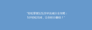 “轻松掌握12123学法减分全攻略：5步轻松完成，让你积分翻倍！”