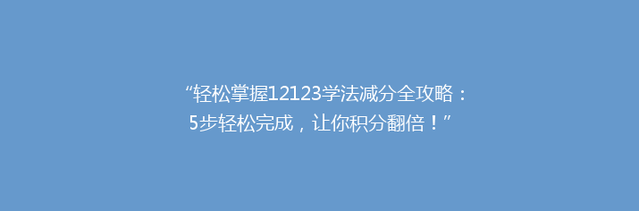 “轻松掌握12123学法减分全攻略：5步轻松完成，让你积分翻倍！”
