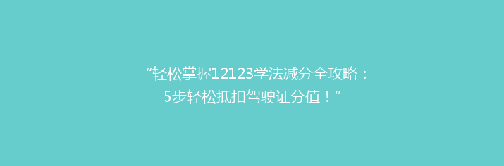 “轻松掌握12123学法减分全攻略：5步轻松抵扣驾驶证分值！”