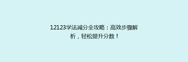12123学法减分全攻略：高效步骤解析，轻松提升分数！