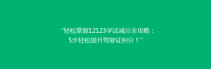 “轻松掌握12123学法减分全攻略：5步轻松提升驾驶证积分！”