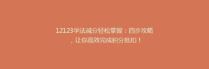 12123学法减分轻松掌握：四步攻略，让你高效完成积分抵扣！