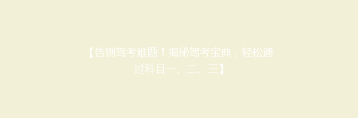 【告别驾考难题！揭秘驾考宝典，轻松通过科目一、二、三】