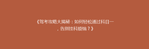 《驾考攻略大揭秘：如何轻松通过科目一，告别挂科烦恼？》