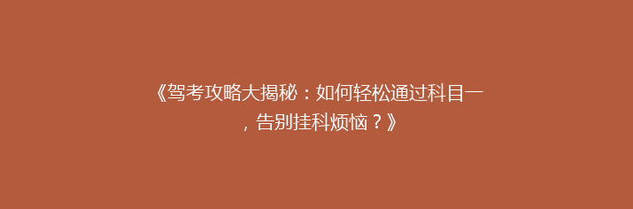 《驾考攻略大揭秘：如何轻松通过科目一，告别挂科烦恼？》