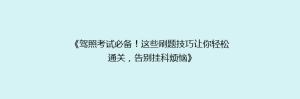 《驾照考试必备!这些刷题技巧让你轻松通关,告别挂科烦恼》