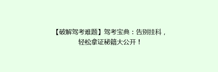 【破解驾考难题】驾考宝典：告别挂科，轻松拿证秘籍大公开！