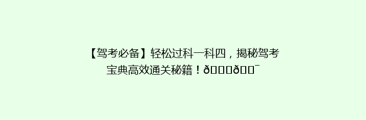 【驾考必备】轻松过科一科四，揭秘驾考宝典高效通关秘籍！🚗🎯