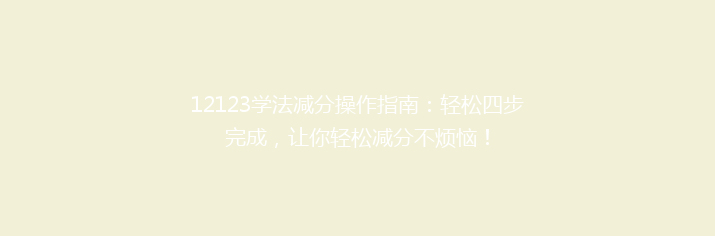 12123学法减分操作指南：轻松四步完成，让你轻松减分不烦恼！