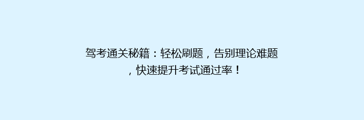 驾考通关秘籍：轻松刷题，告别理论难题，快速提升考试通过率！