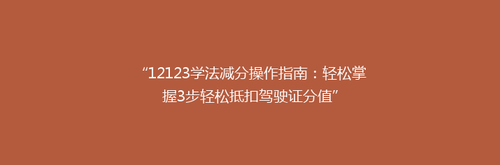 “12123学法减分操作指南：轻松掌握3步轻松抵扣驾驶证分值”